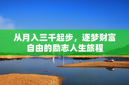 从月入三千起步，逐梦财富自由的励志人生旅程