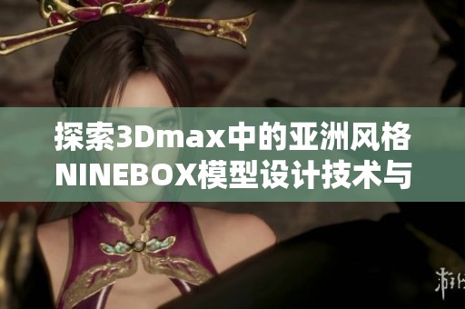 探索3Dmax中的亚洲风格NINEBOX模型设计技术与应用