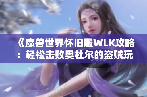 《魔兽世界怀旧服WLK攻略：轻松击败奥杜尔的盗贼玩法解析》