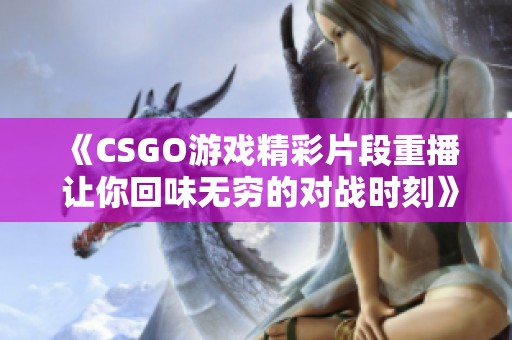 《CSGO游戏精彩片段重播 让你回味无穷的对战时刻》