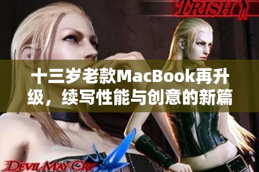 十三岁老款MacBook再升级，续写性能与创意的新篇章