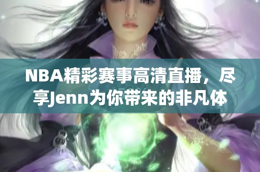 NBA精彩赛事高清直播，尽享Jenn为你带来的非凡体验