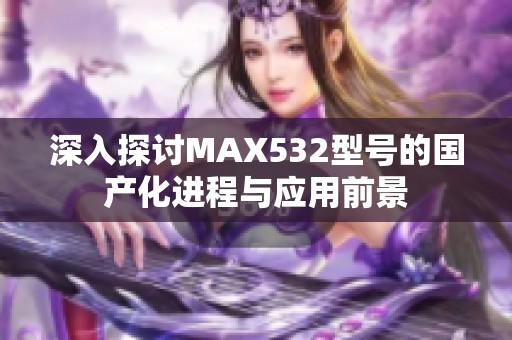 深入探讨MAX532型号的国产化进程与应用前景