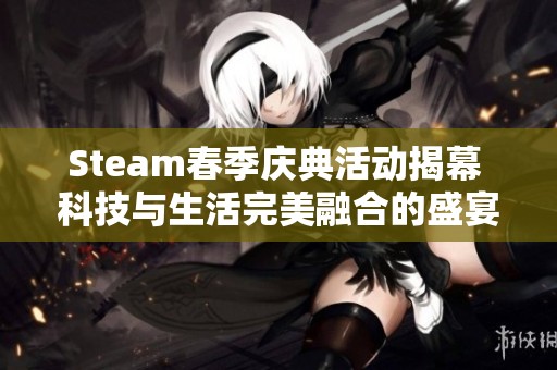 Steam春季庆典活动揭幕 科技与生活完美融合的盛宴