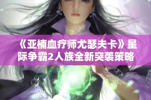 《亚楠血疗师尤瑟夫卡》星际争霸2人族全新突袭策略解析