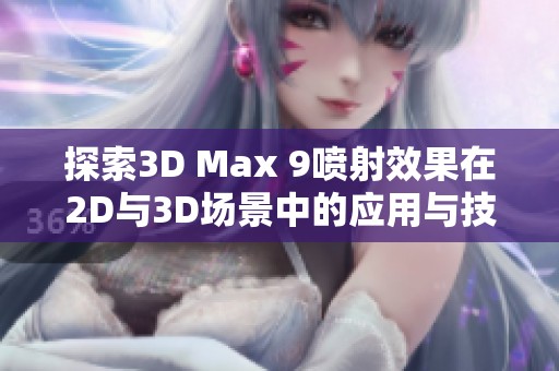 探索3D Max 9喷射效果在2D与3D场景中的应用与技巧