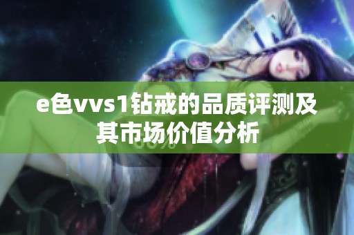 e色vvs1钻戒的品质评测及其市场价值分析