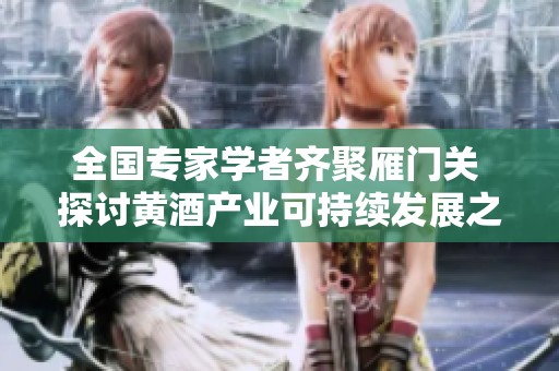 全国专家学者齐聚雁门关 探讨黄酒产业可持续发展之路