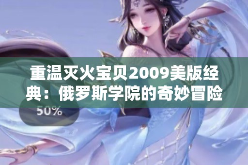 重温灭火宝贝2009美版经典：俄罗斯学院的奇妙冒险