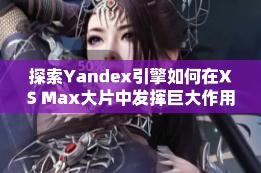 探索Yandex引擎如何在XS Max大片中发挥巨大作用