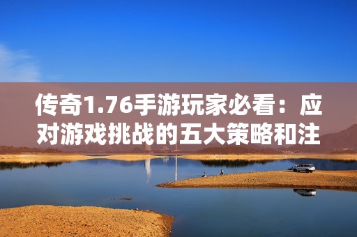 传奇1.76手游玩家必看：应对游戏挑战的五大策略和注意事项