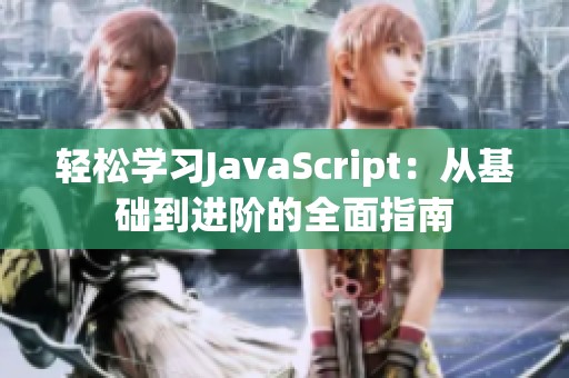 轻松学习JavaScript：从基础到进阶的全面指南