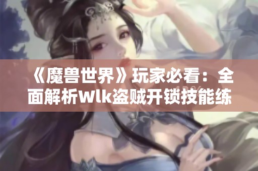 《魔兽世界》玩家必看：全面解析Wlk盗贼开锁技能练习攻略从1到375