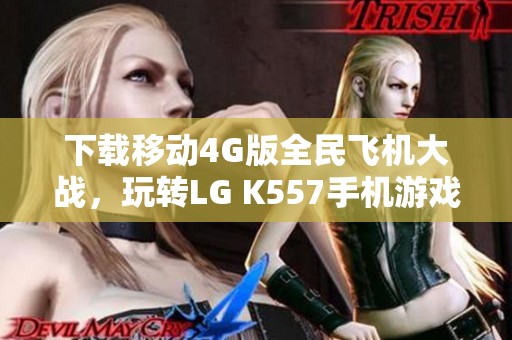 下载移动4G版全民飞机大战，玩转LG K557手机游戏