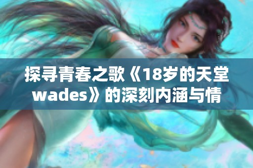 探寻青春之歌《18岁的天堂wades》的深刻内涵与情感表达