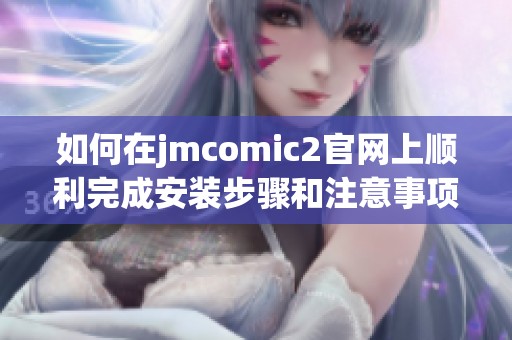 如何在jmcomic2官网上顺利完成安装步骤和注意事项