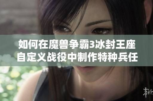如何在魔兽争霸3冰封王座自定义战役中制作特种兵任务解析