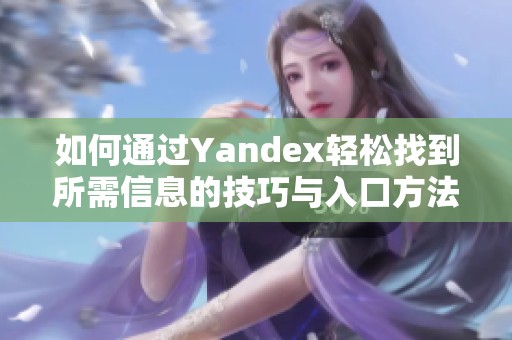 如何通过Yandex轻松找到所需信息的技巧与入口方法