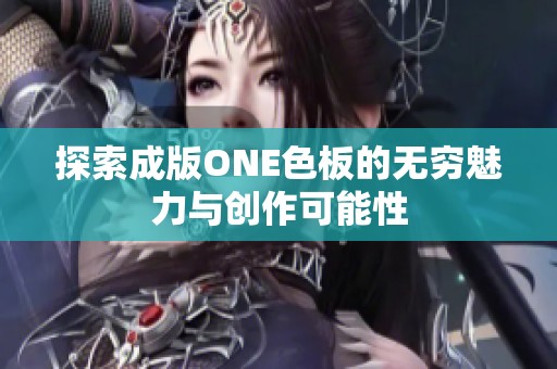 探索成版ONE色板的无穷魅力与创作可能性