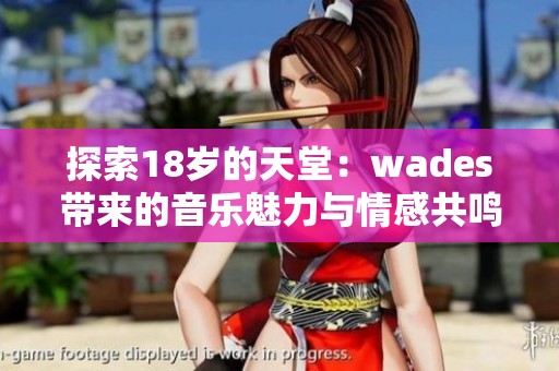 探索18岁的天堂：wades带来的音乐魅力与情感共鸣