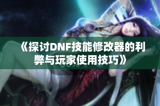 《探讨DNF技能修改器的利弊与玩家使用技巧》