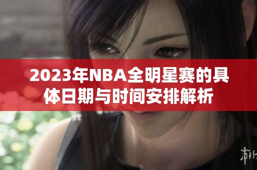 2023年NBA全明星赛的具体日期与时间安排解析