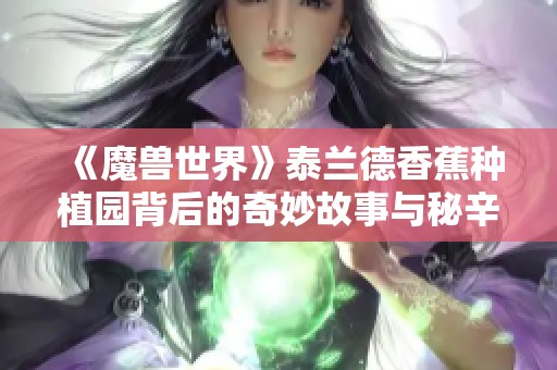 《魔兽世界》泰兰德香蕉种植园背后的奇妙故事与秘辛揭秘