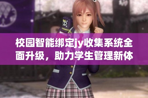 校园智能绑定jy收集系统全面升级，助力学生管理新体验