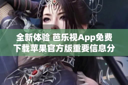 全新体验 芭乐视App免费下载苹果官方版重要信息分享