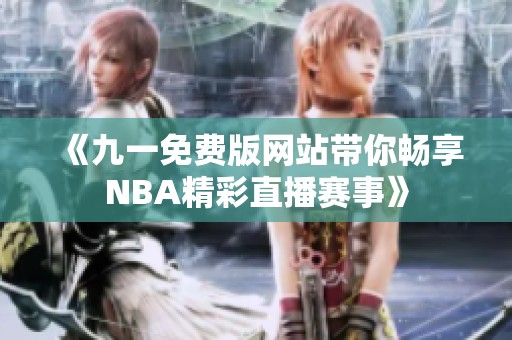 《九一免费版网站带你畅享NBA精彩直播赛事》