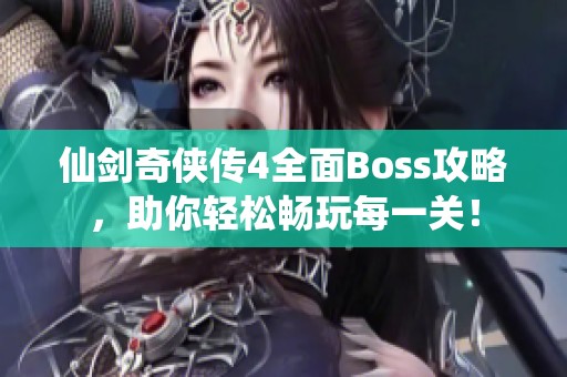 仙剑奇侠传4全面Boss攻略，助你轻松畅玩每一关！