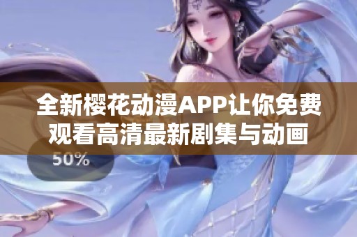 全新樱花动漫APP让你免费观看高清最新剧集与动画