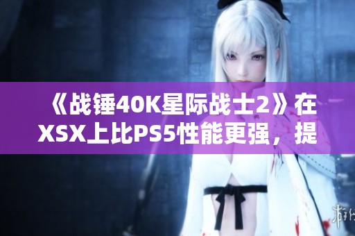 《战锤40K星际战士2》在XSX上比PS5性能更强，提升10至15帧数