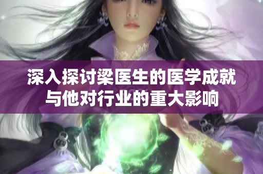 深入探讨梁医生的医学成就与他对行业的重大影响