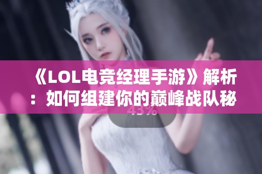 《LOL电竞经理手游》解析：如何组建你的巅峰战队秘诀大揭秘