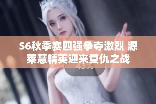 S6秋季赛四强争夺激烈 源莱慧精英迎来复仇之战