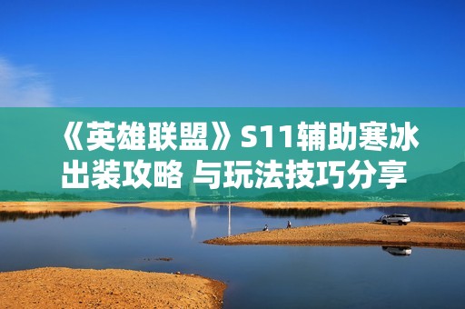 《英雄联盟》S11辅助寒冰出装攻略 与玩法技巧分享