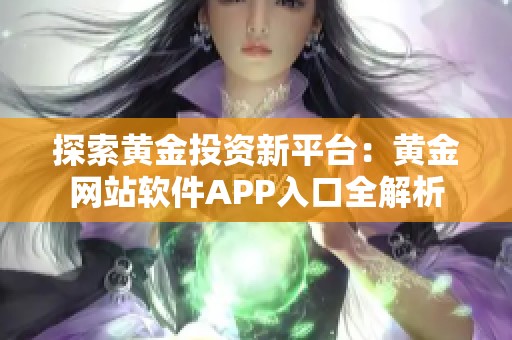 探索黄金投资新平台：黄金网站软件APP入口全解析