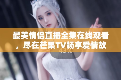 最美情侣直播全集在线观看，尽在芒果TV畅享爱情故事