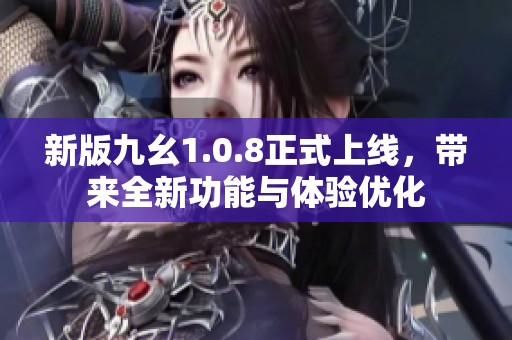 新版九幺1.0.8正式上线，带来全新功能与体验优化