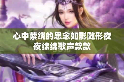 心中萦绕的思念如影随形夜夜绵绵歌声款款