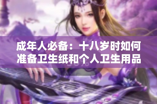 成年人必备：十八岁时如何准备卫生纸和个人卫生用品