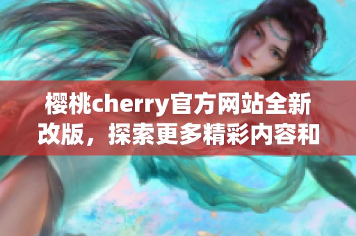 樱桃cherry官方网站全新改版，探索更多精彩内容和服务