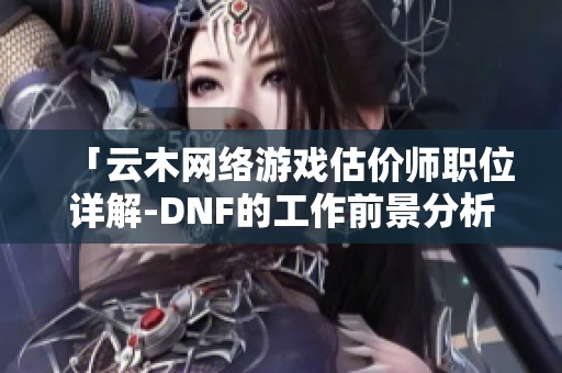 「云木网络游戏估价师职位详解-DNF的工作前景分析」