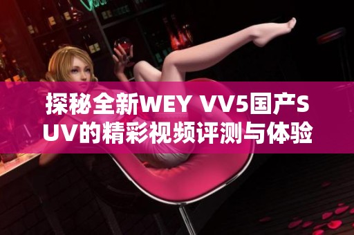 探秘全新WEY VV5国产SUV的精彩视频评测与体验分享