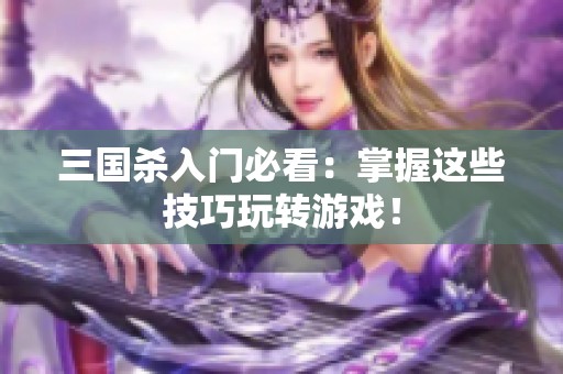 三国杀入门必看：掌握这些技巧玩转游戏！