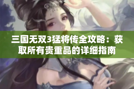 三国无双3猛将传全攻略：获取所有贵重品的详细指南