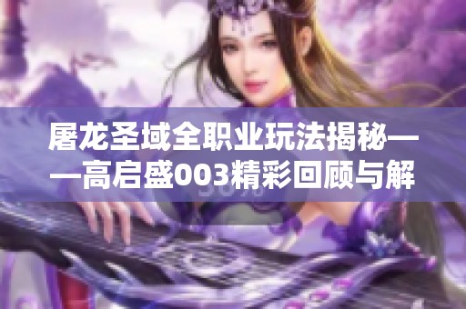 屠龙圣域全职业玩法揭秘——高启盛003精彩回顾与解析