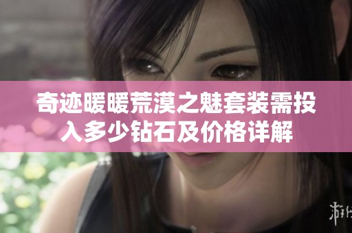 奇迹暖暖荒漠之魅套装需投入多少钻石及价格详解