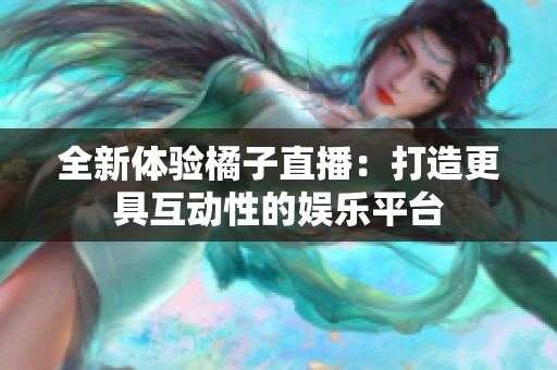 全新体验橘子直播：打造更具互动性的娱乐平台